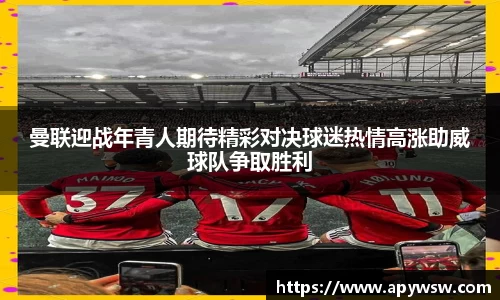 曼联迎战年青人期待精彩对决球迷热情高涨助威球队争取胜利