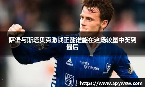 萨堡与斯塔贝克激战正酣谁能在这场较量中笑到最后