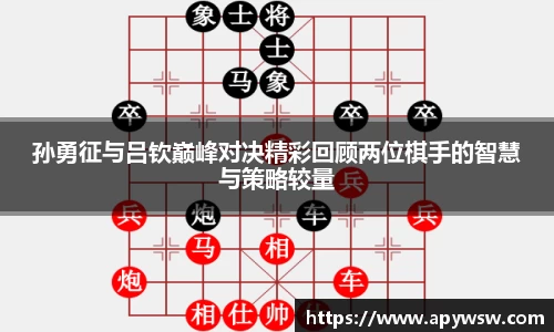 孙勇征与吕钦巅峰对决精彩回顾两位棋手的智慧与策略较量